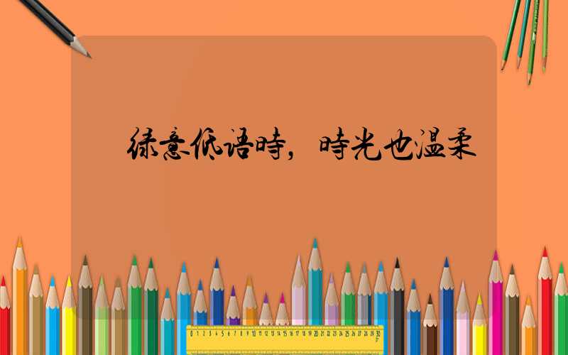  绿意低语时，时光也温柔